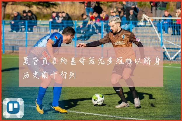夏普直言约基奇若无多冠难以跻身历史前十行列
