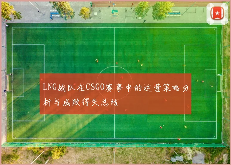 LNG战队在CSGO赛事中的运营策略分析与成败得失总结