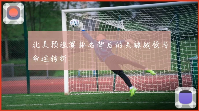 北美预选赛排名背后的关键战役与命运转折