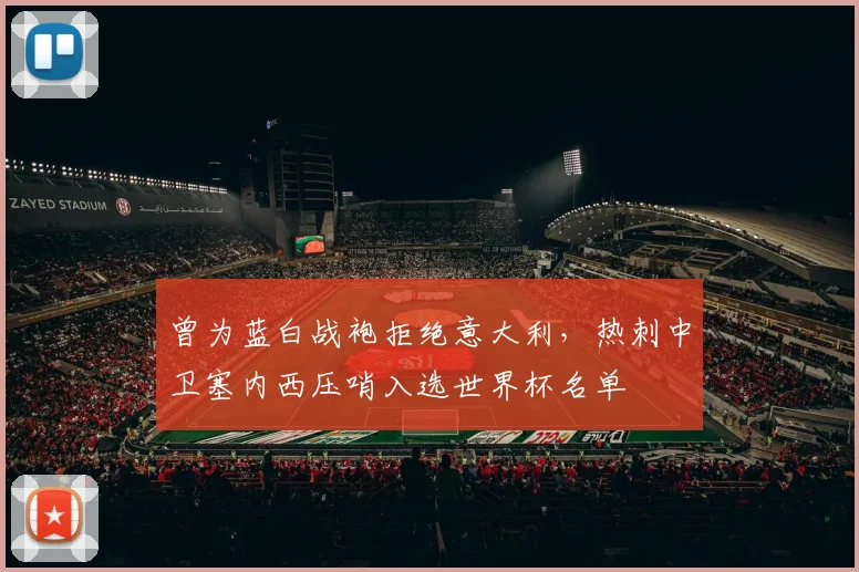 曾为蓝白战袍拒绝意大利，热刺中卫塞内西压哨入选世界杯名单